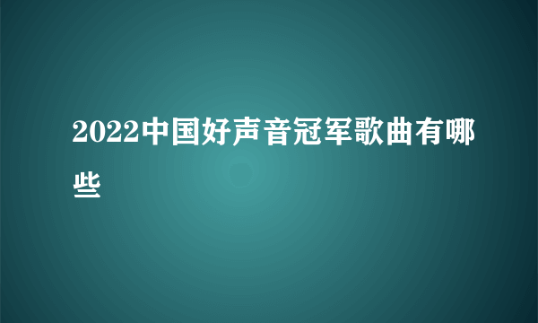 2022中国好声音冠军歌曲有哪些