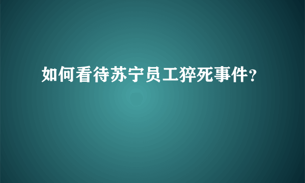 如何看待苏宁员工猝死事件？