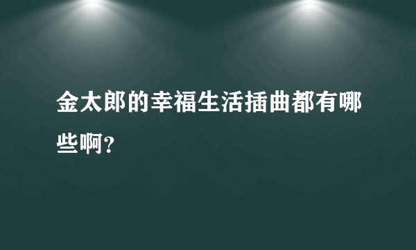 金太郎的幸福生活插曲都有哪些啊？