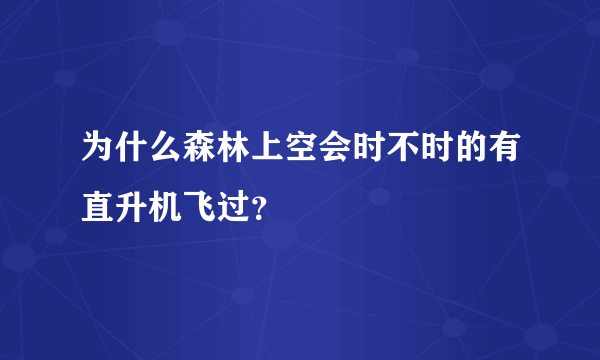 为什么森林上空会时不时的有直升机飞过？