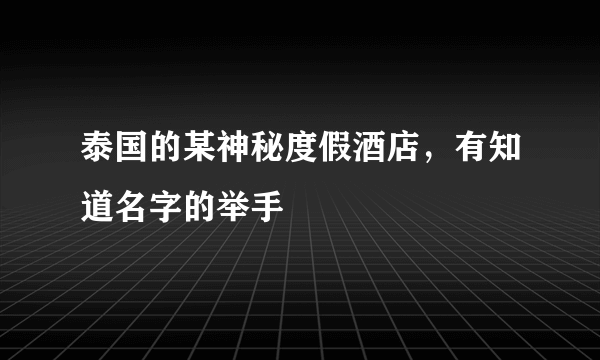 泰国的某神秘度假酒店，有知道名字的举手