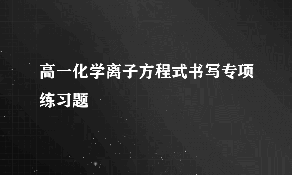 高一化学离子方程式书写专项练习题