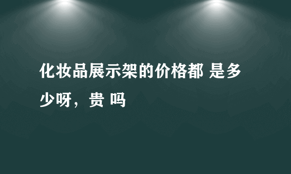 化妆品展示架的价格都 是多少呀，贵 吗