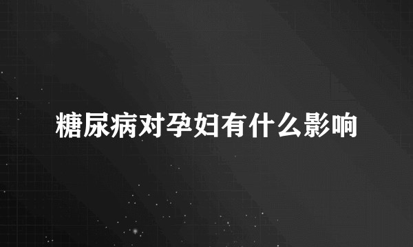 糖尿病对孕妇有什么影响