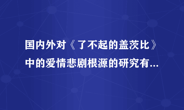 国内外对《了不起的盖茨比》中的爱情悲剧根源的研究有哪些？我应该去哪里找这些资料呢？要写论文综述