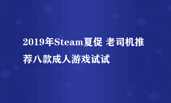 2019年Steam夏促 老司机推荐八款成人游戏试试