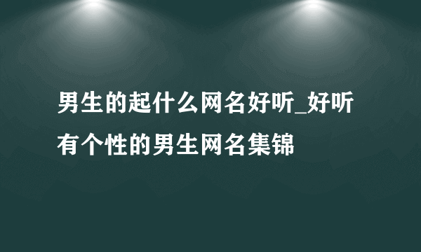 男生的起什么网名好听_好听有个性的男生网名集锦