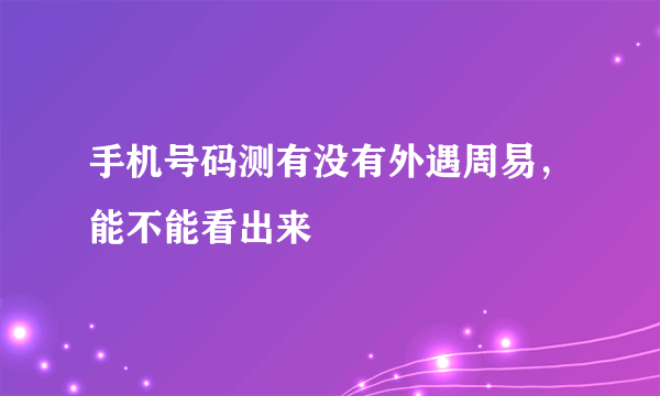 手机号码测有没有外遇周易，能不能看出来