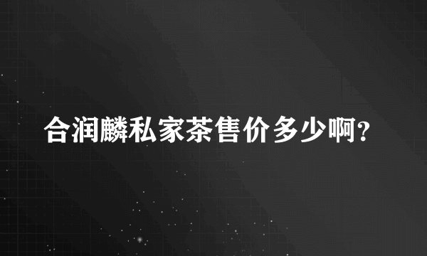 合润麟私家茶售价多少啊？