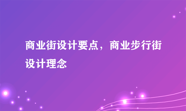 商业街设计要点，商业步行街设计理念