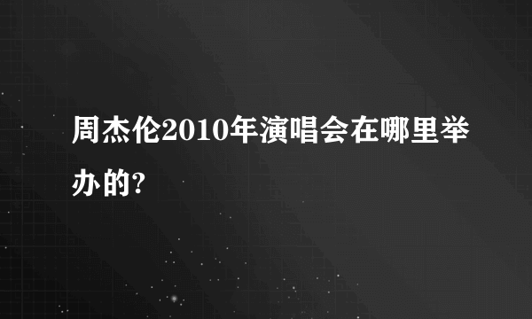 周杰伦2010年演唱会在哪里举办的?