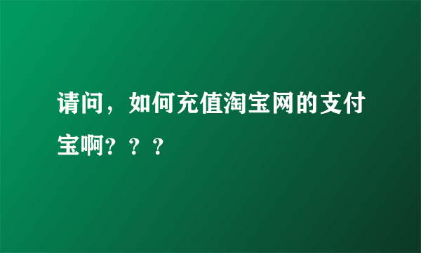 请问，如何充值淘宝网的支付宝啊？？？