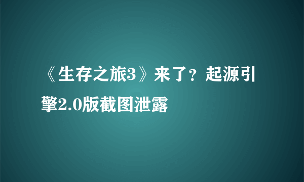 《生存之旅3》来了？起源引擎2.0版截图泄露