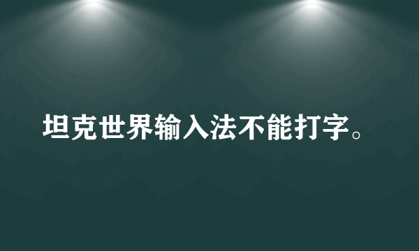 坦克世界输入法不能打字。