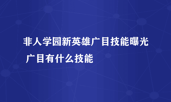 非人学园新英雄广目技能曝光 广目有什么技能