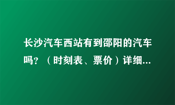 长沙汽车西站有到邵阳的汽车吗？（时刻表、票价）详细点最好？