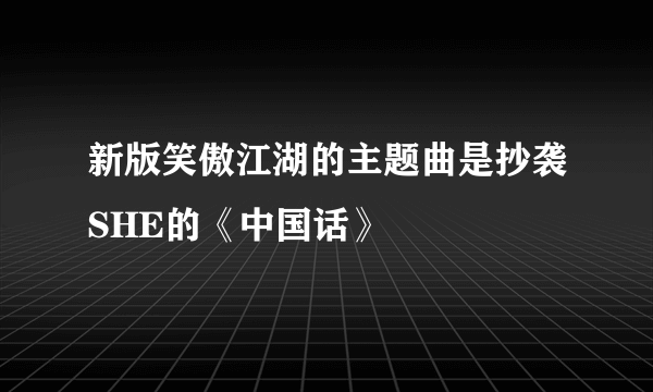 新版笑傲江湖的主题曲是抄袭SHE的《中国话》