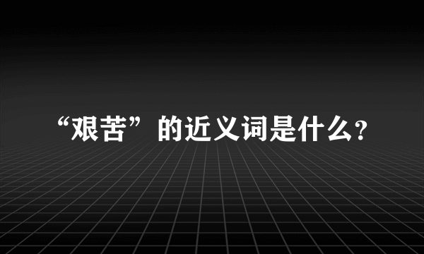 “艰苦”的近义词是什么？