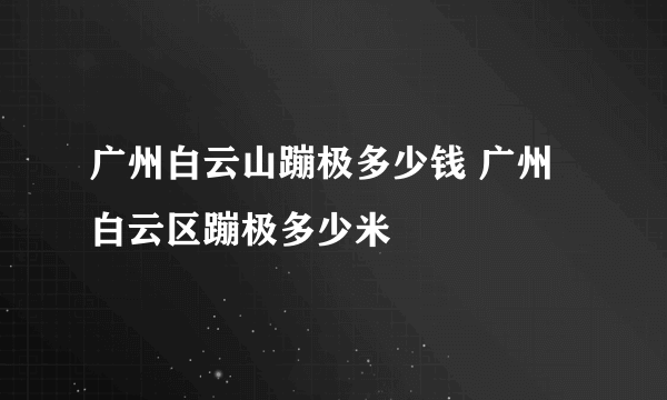 广州白云山蹦极多少钱 广州白云区蹦极多少米