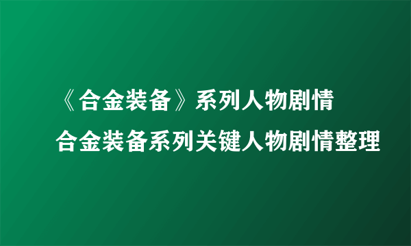 《合金装备》系列人物剧情 合金装备系列关键人物剧情整理