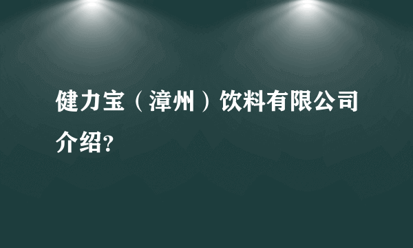 健力宝（漳州）饮料有限公司介绍？