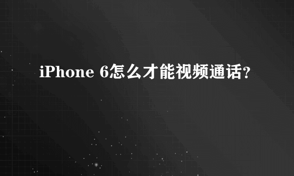 iPhone 6怎么才能视频通话？