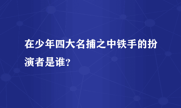 在少年四大名捕之中铁手的扮演者是谁？