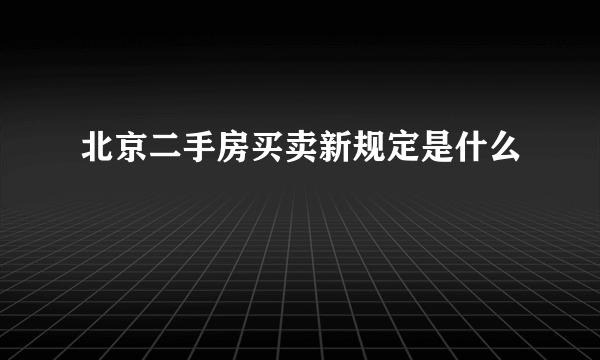 北京二手房买卖新规定是什么