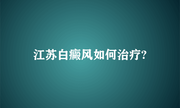 江苏白癜风如何治疗?