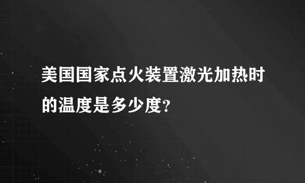 美国国家点火装置激光加热时的温度是多少度？