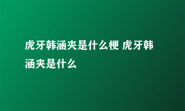 虎牙韩涵夹是什么梗 虎牙韩涵夹是什么