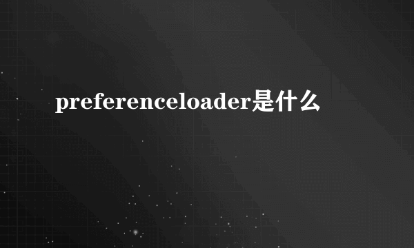 preferenceloader是什么