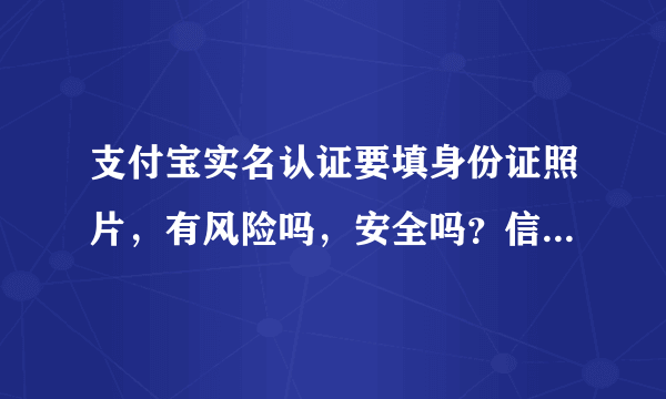 支付宝实名认证要填身份证照片，有风险吗，安全吗？信息会不会被透露？