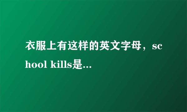 衣服上有这样的英文字母，school kills是什么意思？