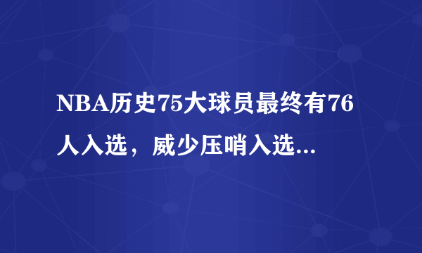 NBA历史75大球员最终有76人入选，威少压哨入选，对此你怎么看？