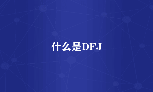 什么是DFJ