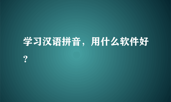 学习汉语拼音，用什么软件好？