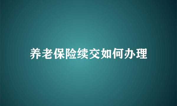 养老保险续交如何办理