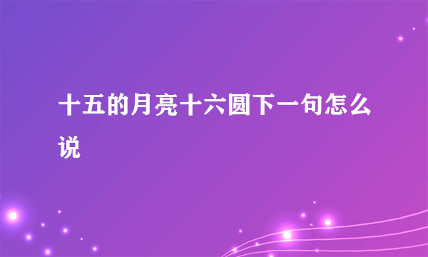 十五的月亮十六圆下一句怎么说