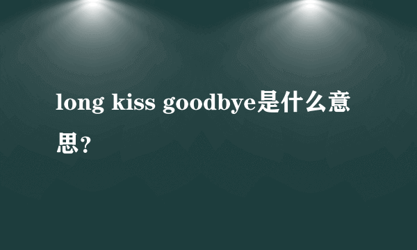 long kiss goodbye是什么意思？