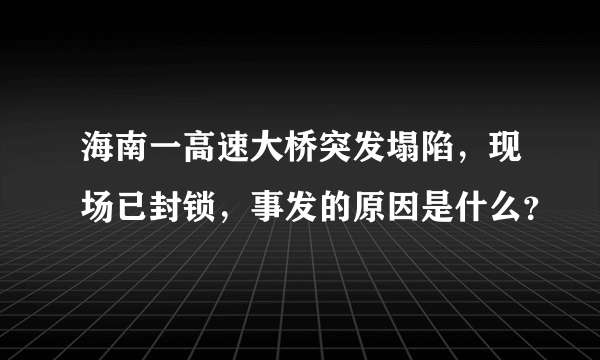 海南一高速大桥突发塌陷，现场已封锁，事发的原因是什么？