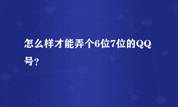 怎么样才能弄个6位7位的QQ号？