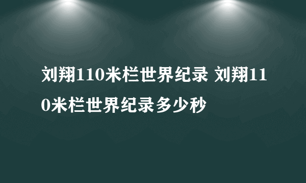 刘翔110米栏世界纪录 刘翔110米栏世界纪录多少秒