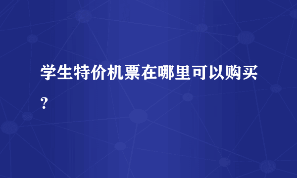 学生特价机票在哪里可以购买？