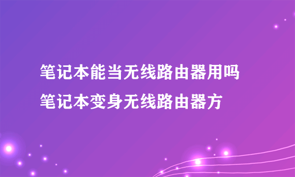 笔记本能当无线路由器用吗 笔记本变身无线路由器方