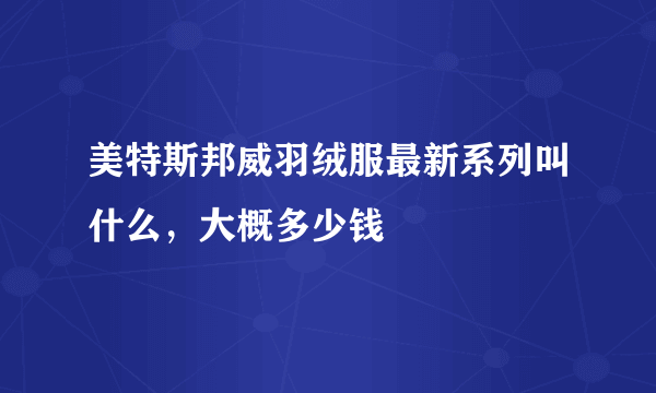 美特斯邦威羽绒服最新系列叫什么，大概多少钱