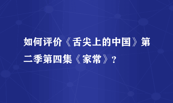 如何评价《舌尖上的中国》第二季第四集《家常》？