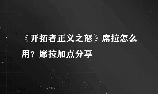 《开拓者正义之怒》席拉怎么用？席拉加点分享