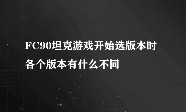 FC90坦克游戏开始选版本时各个版本有什么不同