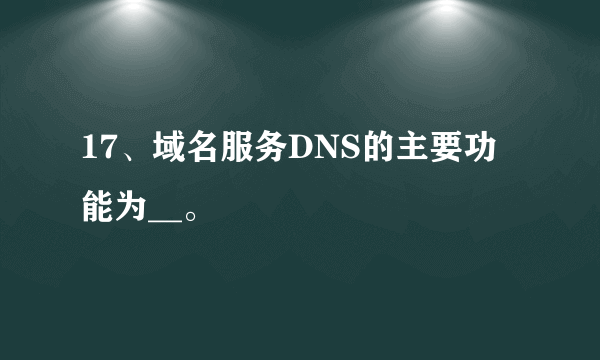 17、域名服务DNS的主要功能为__。